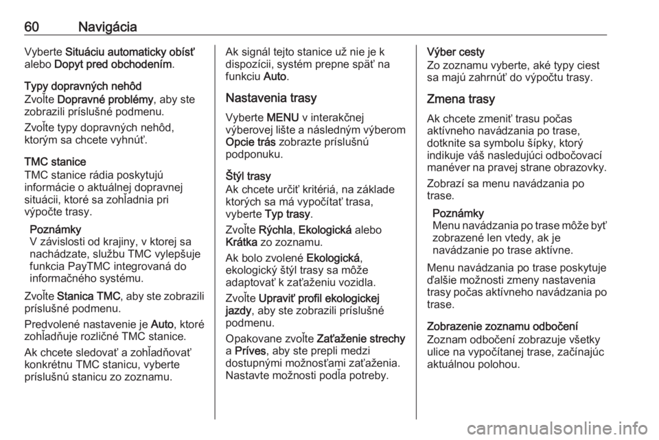 OPEL INSIGNIA BREAK 2018.5  Návod na obsluhu informačného systému (in Slovak) 60NavigáciaVyberte Situáciu automaticky obísť
alebo  Dopyt pred obchodením .
Typy dopravných nehôd
Zvoľte  Dopravné problémy , aby ste
zobrazili príslušné podmenu.
Zvoľte typy dopravnýc
