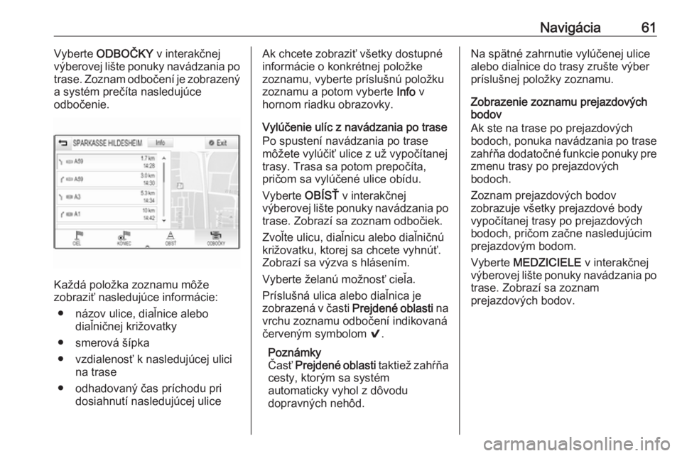 OPEL INSIGNIA BREAK 2018.5  Návod na obsluhu informačného systému (in Slovak) Navigácia61Vyberte ODBOČKY  v interakčnej
výberovej lište ponuky navádzania po
trase. Zoznam odbočení je zobrazený a systém prečíta nasledujúce
odbočenie.
Každá položka zoznamu môže