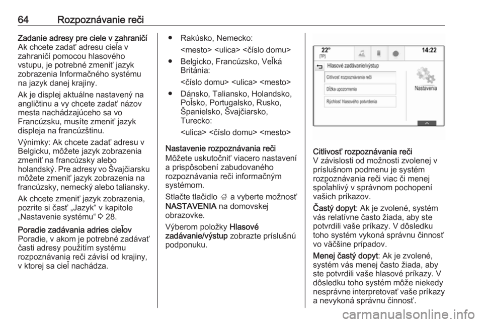 OPEL INSIGNIA BREAK 2018.5  Návod na obsluhu informačného systému (in Slovak) 64Rozpoznávanie rečiZadanie adresy pre ciele v zahraničí
Ak chcete zadať adresu cieľa v
zahraničí pomocou hlasového
vstupu, je potrebné zmeniť jazyk
zobrazenia Informačného systému
na ja