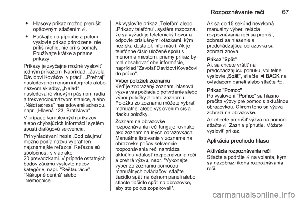 OPEL INSIGNIA BREAK 2018.5  Návod na obsluhu informačného systému (in Slovak) Rozpoznávanie reči67● Hlasový príkaz možno prerušiťopätovným stlačením  w.
● Počkajte na pípnutie a potom vyslovte príkaz prirodzene, nie
príliš rýchlo, nie príliš pomaly.
Použ