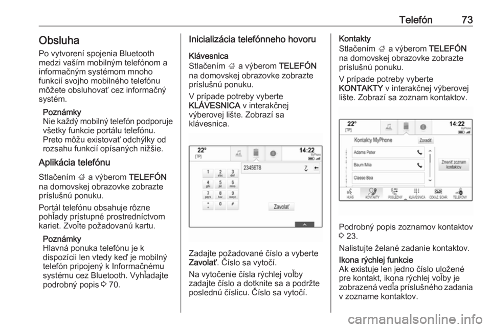 OPEL INSIGNIA BREAK 2018.5  Návod na obsluhu informačného systému (in Slovak) Telefón73ObsluhaPo vytvorení spojenia Bluetooth
medzi vaším mobilným telefónom a
informačným systémom mnoho
funkcií svojho mobilného telefónu
môžete obsluhovať cez informačný
systém.