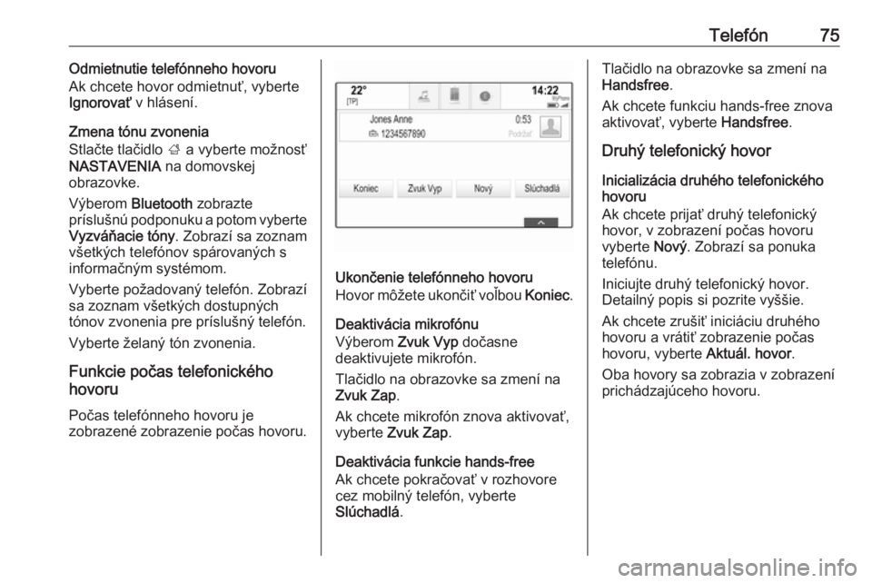 OPEL INSIGNIA BREAK 2018.5  Návod na obsluhu informačného systému (in Slovak) Telefón75Odmietnutie telefónneho hovoru
Ak chcete hovor odmietnuť, vyberte Ignorovať  v hlásení.
Zmena tónu zvonenia
Stlačte tlačidlo  ; a vyberte možnosť
NASTAVENIA  na domovskej
obrazovke