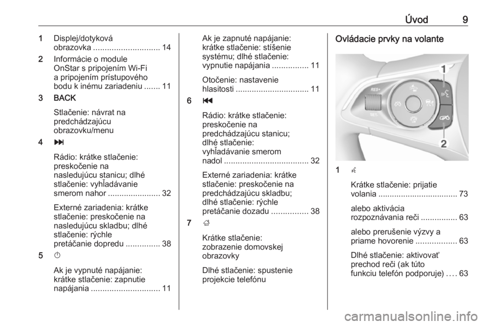 OPEL INSIGNIA BREAK 2018.5  Návod na obsluhu informačného systému (in Slovak) Úvod91Displej/dotyková
obrazovka ............................. 14
2 Informácie o module
OnStar s pripojením Wi-Fi
a pripojením prístupového
bodu k inému zariadeniu .......11
3 BACK
Stlačenie: