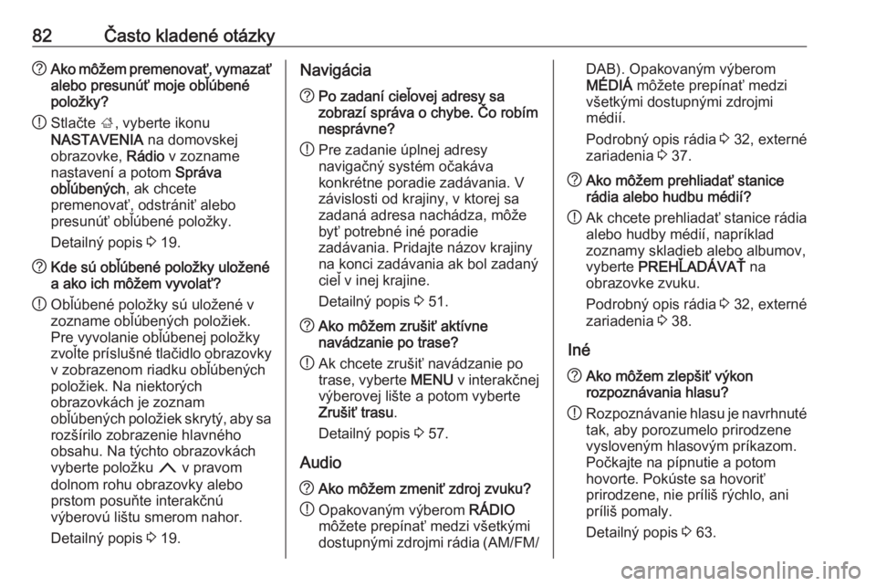 OPEL INSIGNIA BREAK 2018.5  Návod na obsluhu informačného systému (in Slovak) 82Často kladené otázky?Ako môžem premenovať, vymazať
alebo presunúť moje obľúbené
položky?
! Stlačte 
;, vyberte ikonu
NASTAVENIA  na domovskej
obrazovke,  Rádio v zozname
nastavení a 