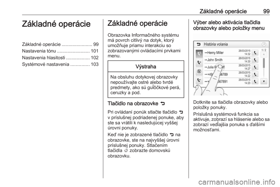 OPEL INSIGNIA BREAK 2018.5  Návod na obsluhu informačného systému (in Slovak) Základné operácie99Základné operácieZákladné operácie.......................99
Nastavenia tónu .........................101
Nastavenia hlasitosti ..................102
Systémové nastavenia