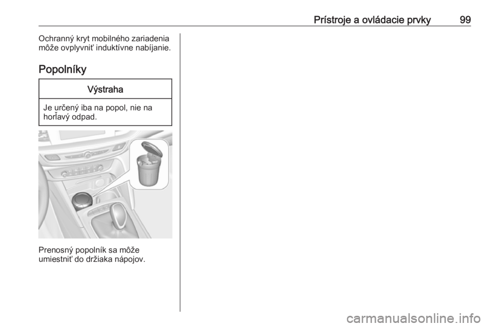 OPEL INSIGNIA BREAK 2018.5  Používateľská príručka (in Slovak) Prístroje a ovládacie prvky99Ochranný kryt mobilného zariadenia
môže ovplyvniť induktívne nabíjanie.
PopolníkyVýstraha
Je určený iba na popol, nie na
horľavý odpad.
Prenosný popolník 