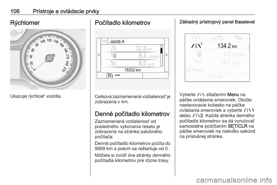 OPEL INSIGNIA BREAK 2018.5  Používateľská príručka (in Slovak) 106Prístroje a ovládacie prvkyRýchlomer
Ukazuje rýchlosť vozidla.
Počítadlo kilometrov
Celková zaznamenaná vzdialenosť jezobrazená v km.
Denné počítadlo kilometrov
Zaznamenaná vzdialeno