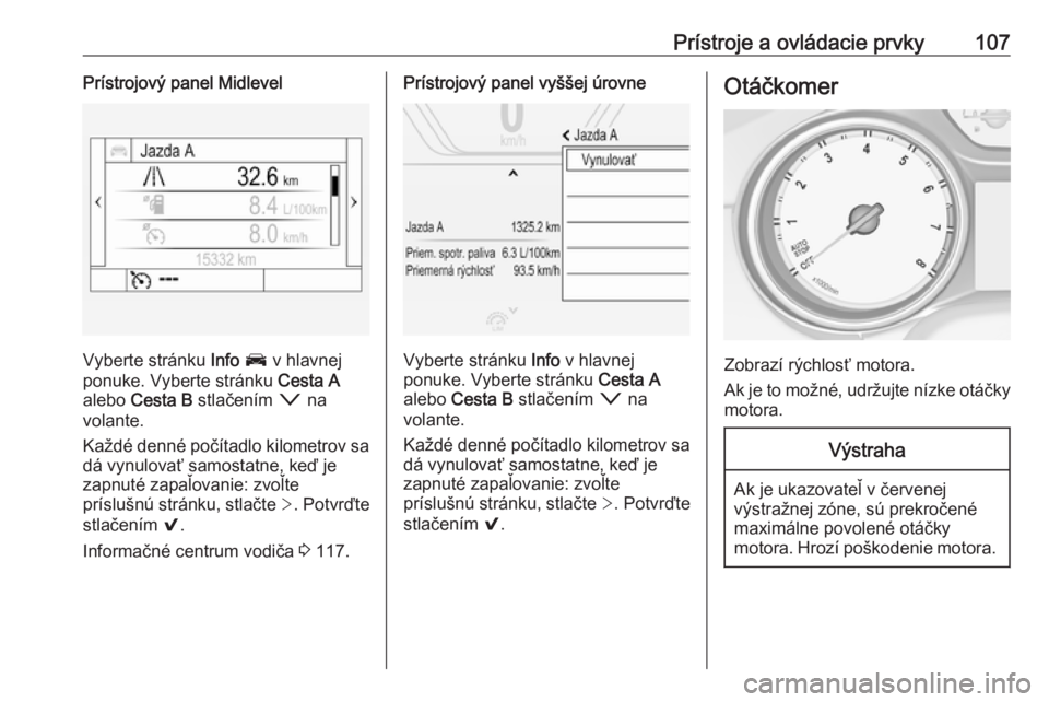 OPEL INSIGNIA BREAK 2018.5  Používateľská príručka (in Slovak) Prístroje a ovládacie prvky107Prístrojový panel Midlevel
Vyberte stránku Info J  v hlavnej
ponuke. Vyberte stránku  Cesta A
alebo  Cesta B  stlačením  o na
volante.
Každé denné počítadlo 