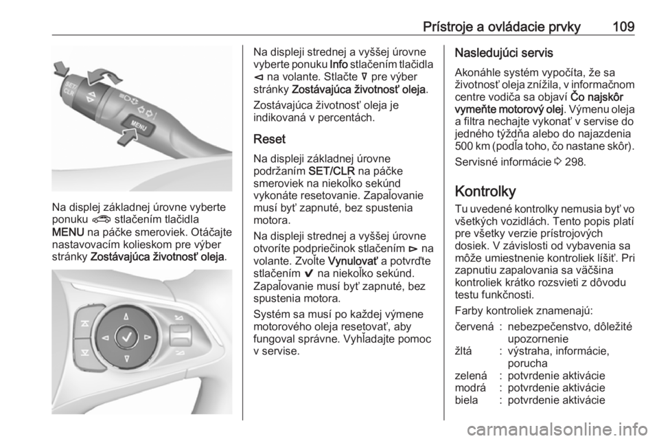 OPEL INSIGNIA BREAK 2018.5  Používateľská príručka (in Slovak) Prístroje a ovládacie prvky109
Na displej základnej úrovne vyberte
ponuku  ? stlačením tlačidla
MENU  na páčke smeroviek. Otáčajte
nastavovacím kolieskom pre výber
stránky  Zostávajúca