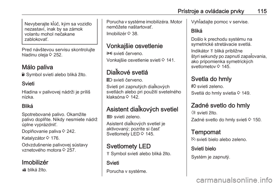 OPEL INSIGNIA BREAK 2018.5  Používateľská príručka (in Slovak) Prístroje a ovládacie prvky115Nevyberajte kľúč, kým sa vozidlo
nezastaví, inak by sa zámok
volantu mohol nečakane
zablokovať.
Pred návštevou servisu skontrolujte
hladinu oleja  3 252.
Mál