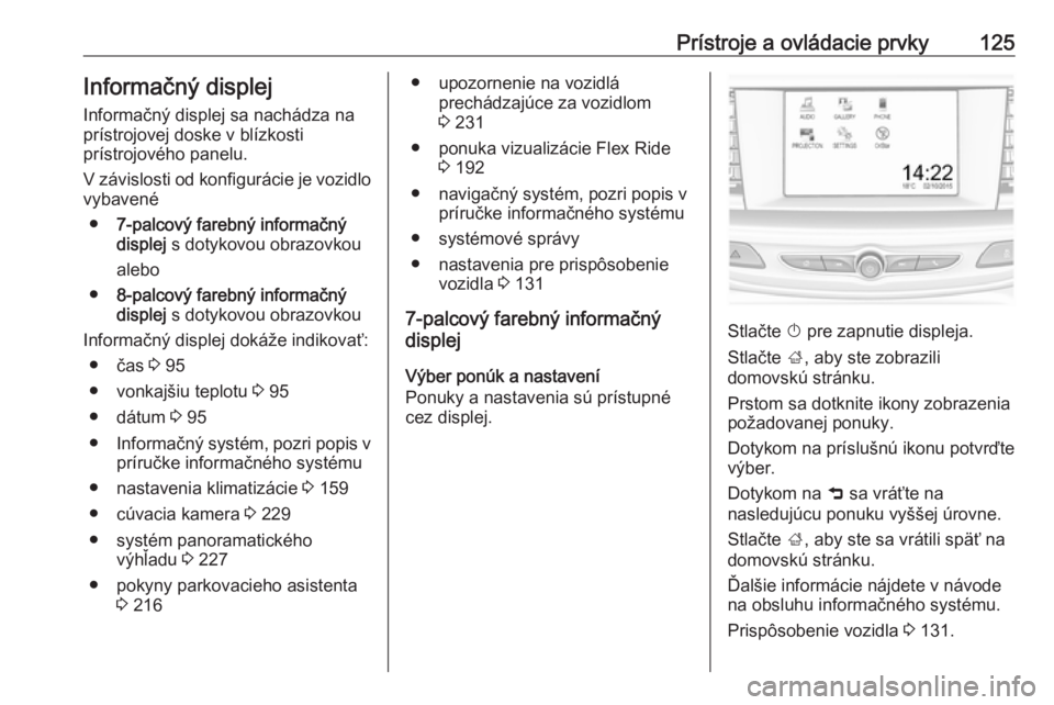 OPEL INSIGNIA BREAK 2018.5  Používateľská príručka (in Slovak) Prístroje a ovládacie prvky125Informačný displej
Informačný displej sa nachádza na
prístrojovej doske v blízkosti
prístrojového panelu.
V závislosti od konfigurácie je vozidlo
vybavené
�