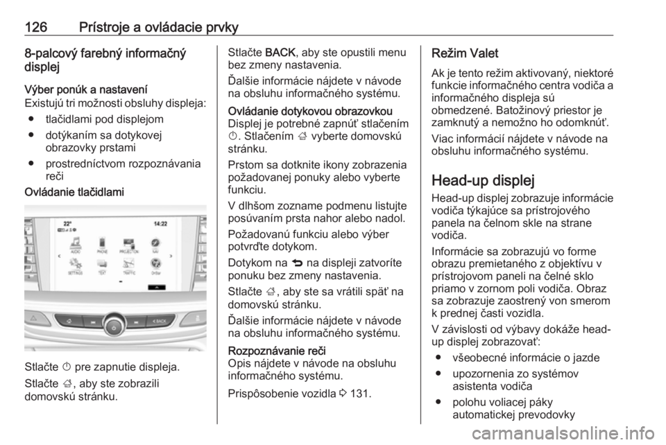 OPEL INSIGNIA BREAK 2018.5  Používateľská príručka (in Slovak) 126Prístroje a ovládacie prvky8-palcový farebný informačný
displej
Výber ponúk a nastavení
Existujú tri možnosti obsluhy displeja:
● tlačidlami pod displejom
● dotýkaním sa dotykovej