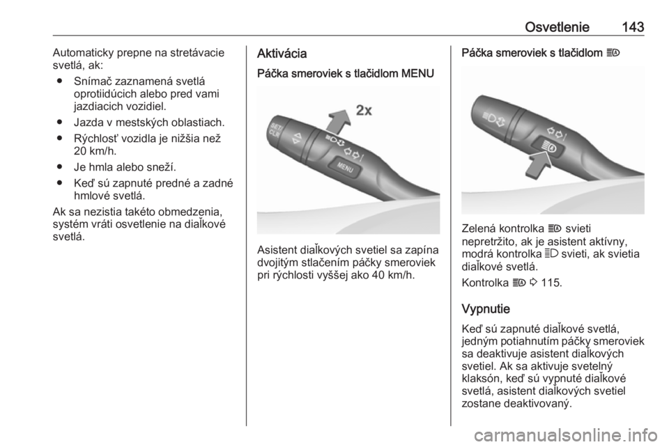 OPEL INSIGNIA BREAK 2018.5  Používateľská príručka (in Slovak) Osvetlenie143Automaticky prepne na stretávacie
svetlá, ak:
● Snímač zaznamená svetlá oprotiidúcich alebo pred vami
jazdiacich vozidiel.
● Jazda v mestských oblastiach.
● Rýchlosť vozid