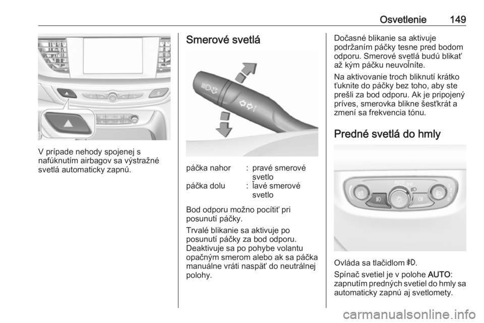 OPEL INSIGNIA BREAK 2018.5  Používateľská príručka (in Slovak) Osvetlenie149
V prípade nehody spojenej s
nafúknutím airbagov sa výstražné svetlá automaticky zapnú.
Smerové svetlápáčka nahor:pravé smerové
svetlopáčka dolu:ľavé smerové
svetlo
Bod