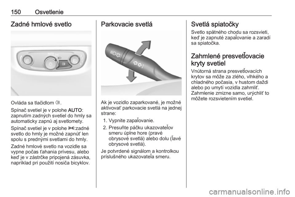 OPEL INSIGNIA BREAK 2018.5  Používateľská príručka (in Slovak) 150OsvetlenieZadné hmlové svetlo
Ovláda sa tlačidlom ø.
Spínač svetiel je v polohe  AUTO:
zapnutím zadných svetiel do hmly sa
automaticky zapnú aj svetlomety.
Spínač svetiel je v polohe  8