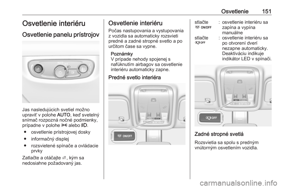 OPEL INSIGNIA BREAK 2018.5  Používateľská príručka (in Slovak) Osvetlenie151Osvetlenie interiéru
Osvetlenie panelu prístrojov
Jas nasledujúcich svetiel možno
upraviť v polohe  AUTO, keď svetelný
snímač rozpozná nočné podmienky,
prípadne v polohe  8 a