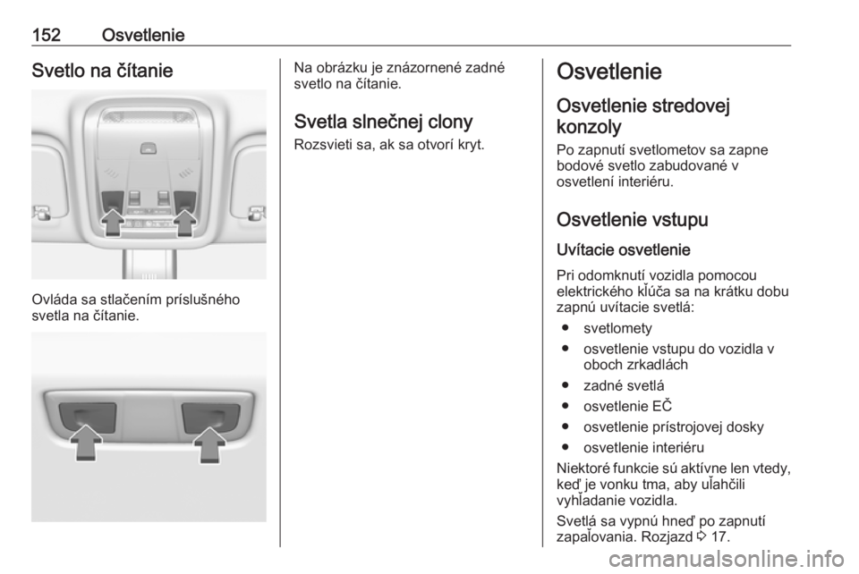 OPEL INSIGNIA BREAK 2018.5  Používateľská príručka (in Slovak) 152OsvetlenieSvetlo na čítanie
Ovláda sa stlačením príslušného
svetla na čítanie.
Na obrázku je znázornené zadné
svetlo na čítanie.
Svetla slnečnej clony Rozsvieti sa, ak sa otvorí k