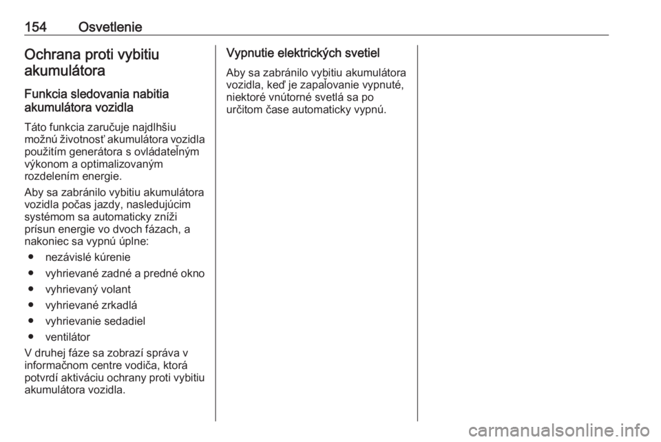 OPEL INSIGNIA BREAK 2018.5  Používateľská príručka (in Slovak) 154OsvetlenieOchrana proti vybitiuakumulátora
Funkcia sledovania nabitia
akumulátora vozidla
Táto funkcia zaručuje najdlhšiu
možnú životnosť akumulátora vozidla použitím generátora s ovl�