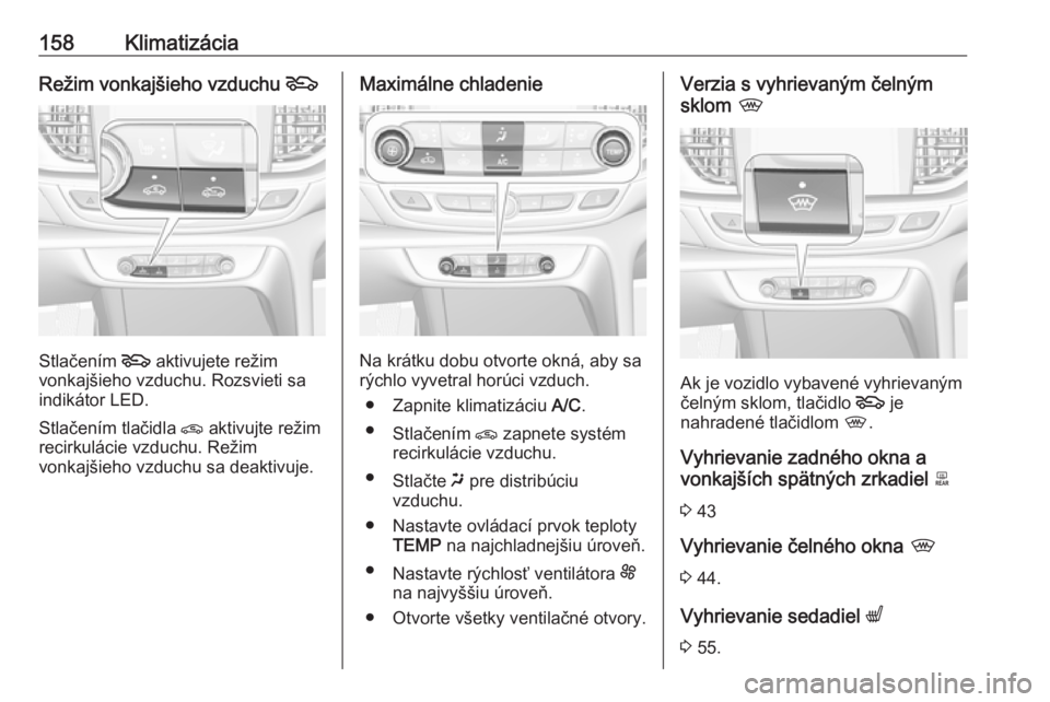 OPEL INSIGNIA BREAK 2018.5  Používateľská príručka (in Slovak) 158KlimatizáciaRežim vonkajšieho vzduchu 5
Stlačením 5
 aktivujete režim
vonkajšieho vzduchu. Rozsvieti sa
indikátor LED.
Stlačením tlačidla  n aktivujte režim
recirkulácie vzduchu. Reži
