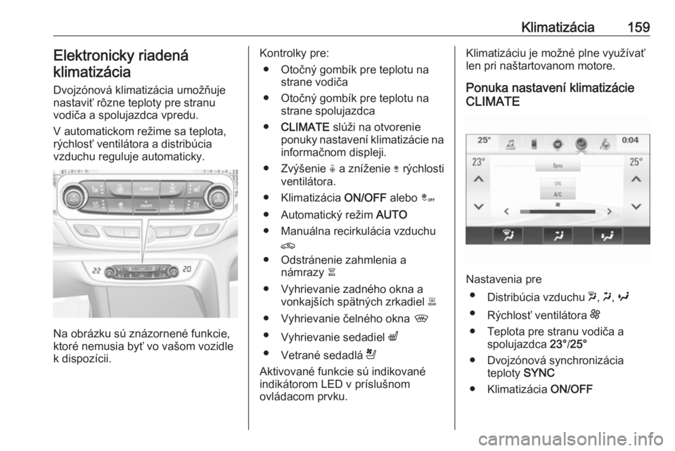 OPEL INSIGNIA BREAK 2018.5  Používateľská príručka (in Slovak) Klimatizácia159Elektronicky riadená
klimatizácia
Dvojzónová klimatizácia umožňuje
nastaviť rôzne teploty pre stranu
vodiča a spolujazdca vpredu.
V automatickom režime sa teplota,
rýchlos�