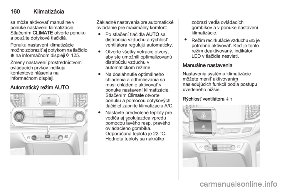 OPEL INSIGNIA BREAK 2018.5  Používateľská príručka (in Slovak) 160Klimatizáciasa môže aktivovať manuálne v
ponuke nastavení klimatizácie.
Stlačením  CLIMATE otvorte ponuku
a použite dotykové tlačidlá.
Ponuku nastavení klimatizácie
možno zobraziť 