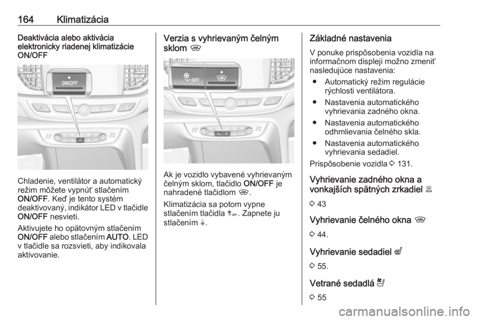 OPEL INSIGNIA BREAK 2018.5  Používateľská príručka (in Slovak) 164KlimatizáciaDeaktivácia alebo aktivácia
elektronicky riadenej klimatizácie
ON/OFF
Chladenie, ventilátor a automatický
režim môžete vypnúť stlačením
ON/OFF . Keď je tento systém
deakt