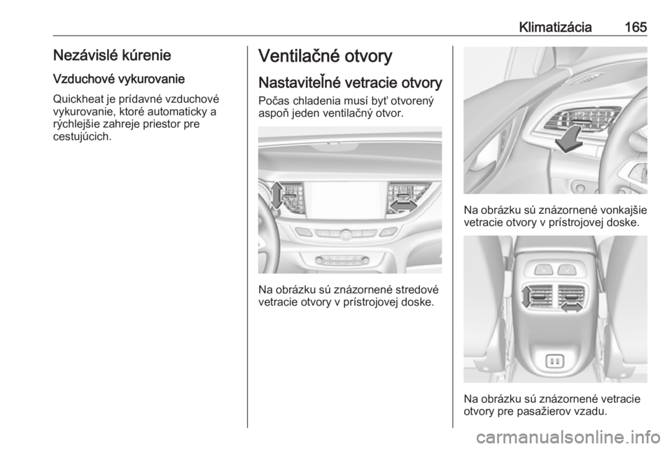 OPEL INSIGNIA BREAK 2018.5 Používateľská príručka (in Slovak) Klimatizácia165Nezávislé kúrenieVzduchové vykurovanie
Quickheat je prídavné vzduchové
vykurovanie, ktoré automaticky a
rýchlejšie zahreje priestor pre
cestujúcich.Ventilačné otvory
Nasta OPEL INSIGNIA BREAK 2018.5 Používateľská príručka (in Slovak) Klimatizácia165Nezávislé kúrenieVzduchové vykurovanie
Quickheat je prídavné vzduchové
vykurovanie, ktoré automaticky a
rýchlejšie zahreje priestor pre
cestujúcich.Ventilačné otvory
Nasta