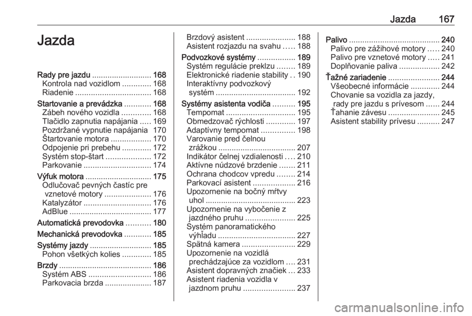OPEL INSIGNIA BREAK 2018.5  Používateľská príručka (in Slovak) Jazda167JazdaRady pre jazdu........................... 168
Kontrola nad vozidlom .............168
Riadenie .................................. 168
Startovanie a prevádzka ............168
Zábeh novéh