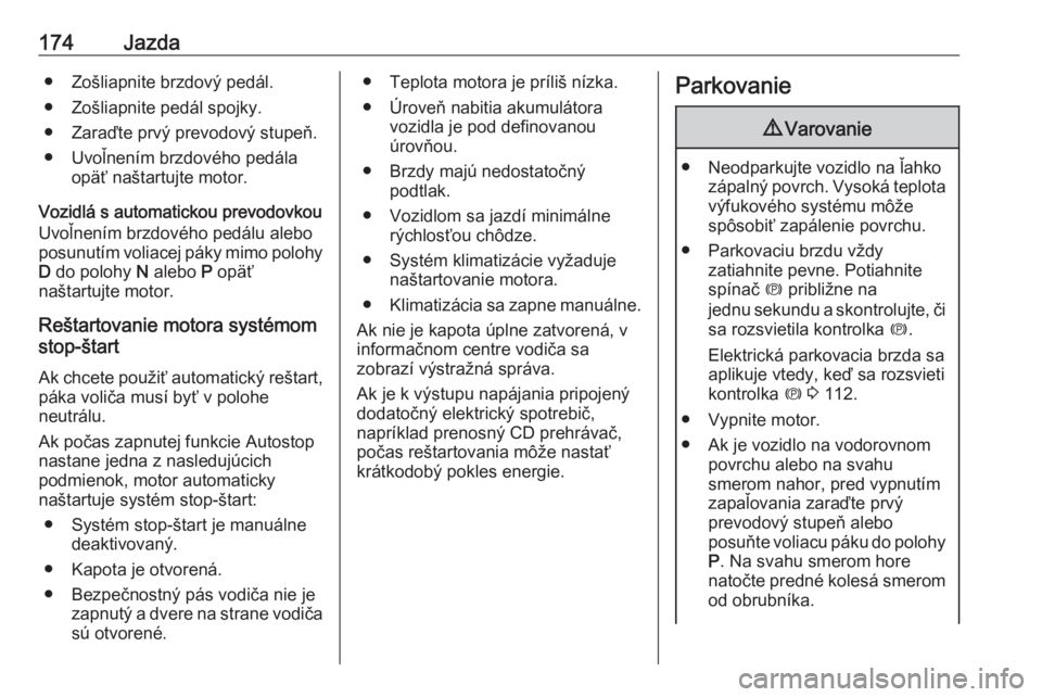 OPEL INSIGNIA BREAK 2018.5  Používateľská príručka (in Slovak) 174Jazda● Zošliapnite brzdový pedál.
● Zošliapnite pedál spojky.
● Zaraďte prvý prevodový stupeň.
● Uvoľnením brzdového pedála opäť naštartujte motor.
Vozidlá s automatickou p