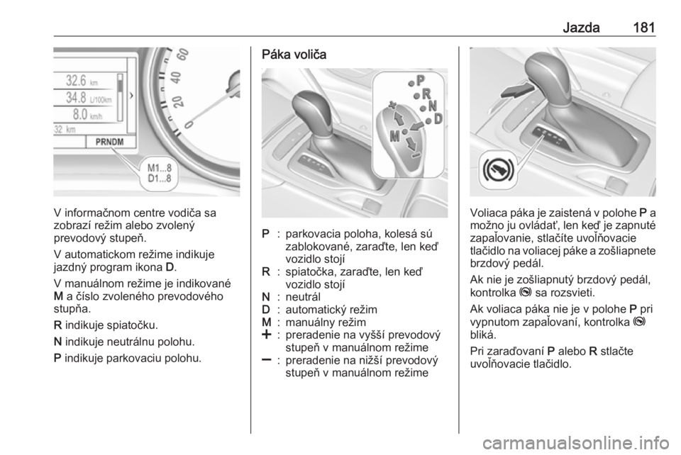 OPEL INSIGNIA BREAK 2018.5  Používateľská príručka (in Slovak) Jazda181
V informačnom centre vodiča sa
zobrazí režim alebo zvolený
prevodový stupeň.
V automatickom režime indikuje jazdný program ikona  D.
V manuálnom režime je indikované M  a číslo 