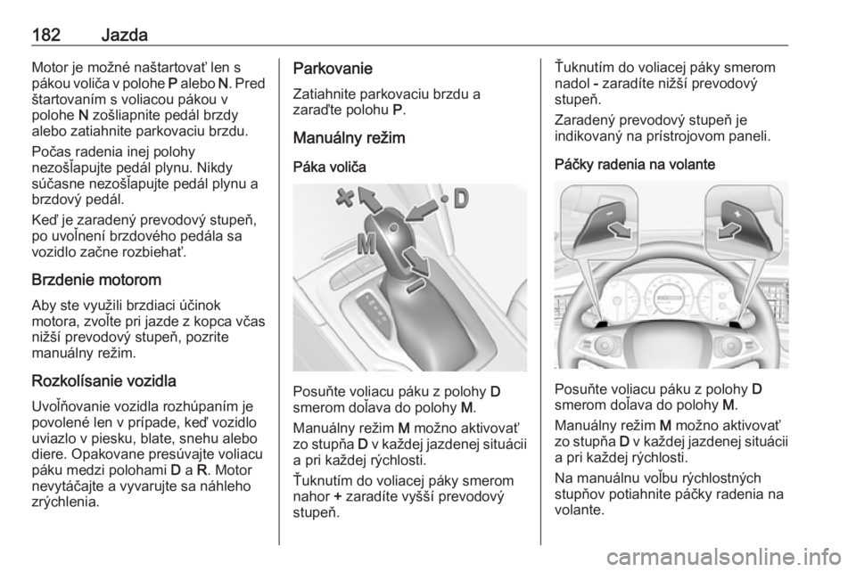 OPEL INSIGNIA BREAK 2018.5  Používateľská príručka (in Slovak) 182JazdaMotor je možné naštartovať len s
pákou voliča v polohe  P alebo  N. Pred
štartovaním s voliacou pákou v
polohe  N zošliapnite pedál brzdy
alebo zatiahnite parkovaciu brzdu.
Počas r