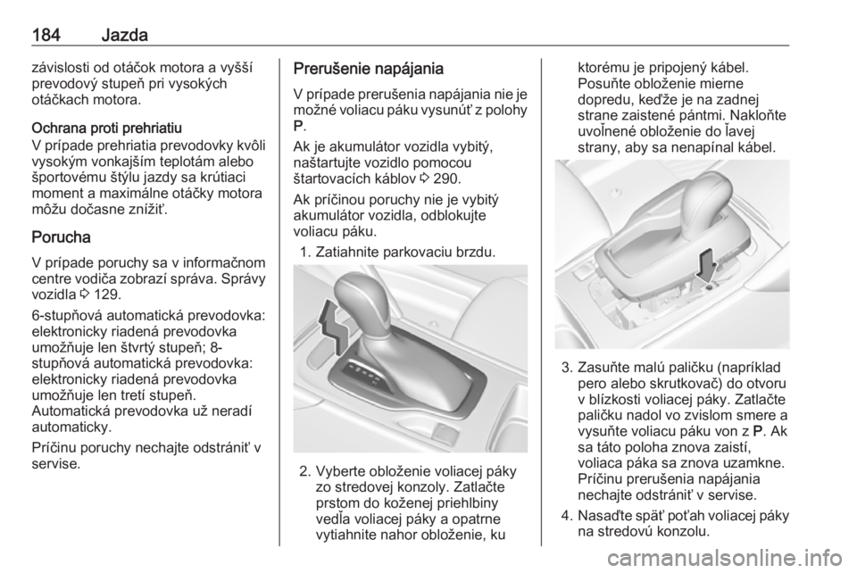 OPEL INSIGNIA BREAK 2018.5  Používateľská príručka (in Slovak) 184Jazdazávislosti od otáčok motora a vyšší
prevodový stupeň pri vysokých
otáčkach motora.
Ochrana proti prehriatiu
V prípade prehriatia prevodovky kvôli
vysokým vonkajším teplotám al