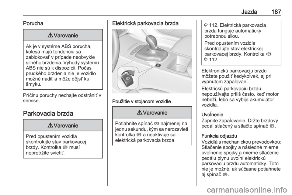 OPEL INSIGNIA BREAK 2018.5  Používateľská príručka (in Slovak) Jazda187Porucha9Varovanie
Ak je v systéme ABS porucha,
kolesá majú tendenciu sa
zablokovať v prípade neobvykle
silného brzdenia. Výhody systému ABS nie sú k dispozícii. Počas
prudkého brzd