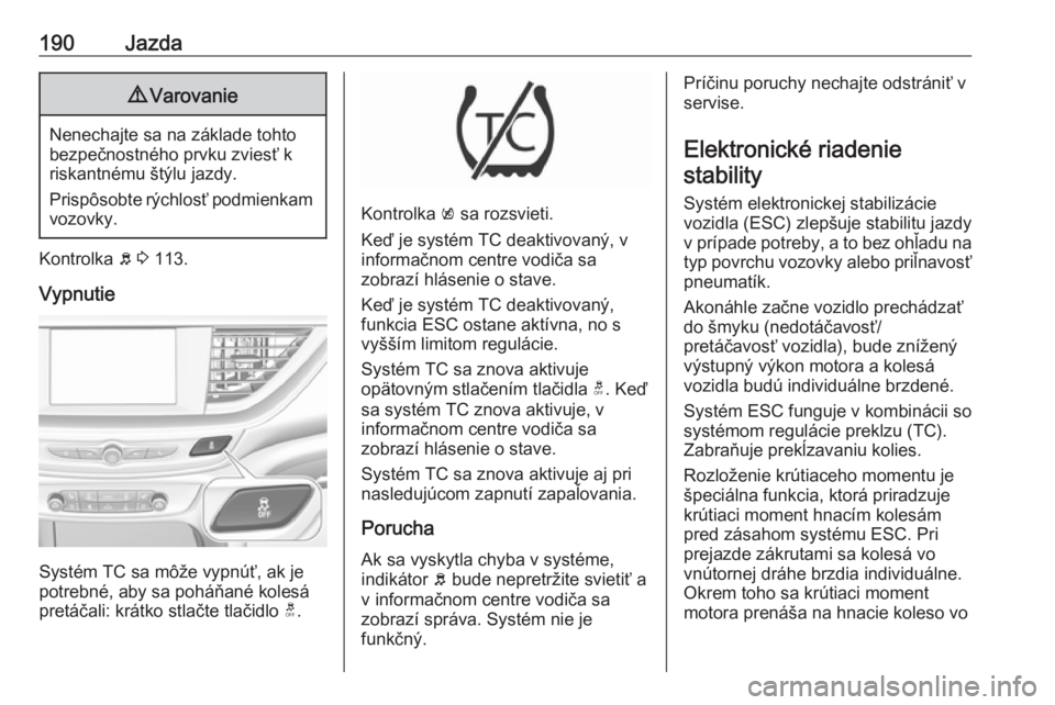 OPEL INSIGNIA BREAK 2018.5  Používateľská príručka (in Slovak) 190Jazda9Varovanie
Nenechajte sa na základe tohto
bezpečnostného prvku zviesť k
riskantnému štýlu jazdy.
Prispôsobte rýchlosť podmienkam vozovky.
Kontrolka  b 3  113.
Vypnutie
Systém TC sa 