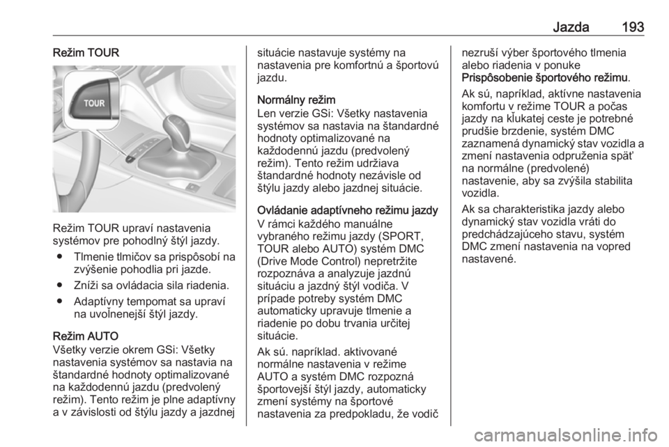OPEL INSIGNIA BREAK 2018.5  Používateľská príručka (in Slovak) Jazda193Režim TOUR
Režim TOUR upraví nastavenia
systémov pre pohodlný štýl jazdy.
● Tlmenie tlmičov sa prispôsobí na
zvýšenie pohodlia pri jazde.
● Zníži sa ovládacia sila riadenia.