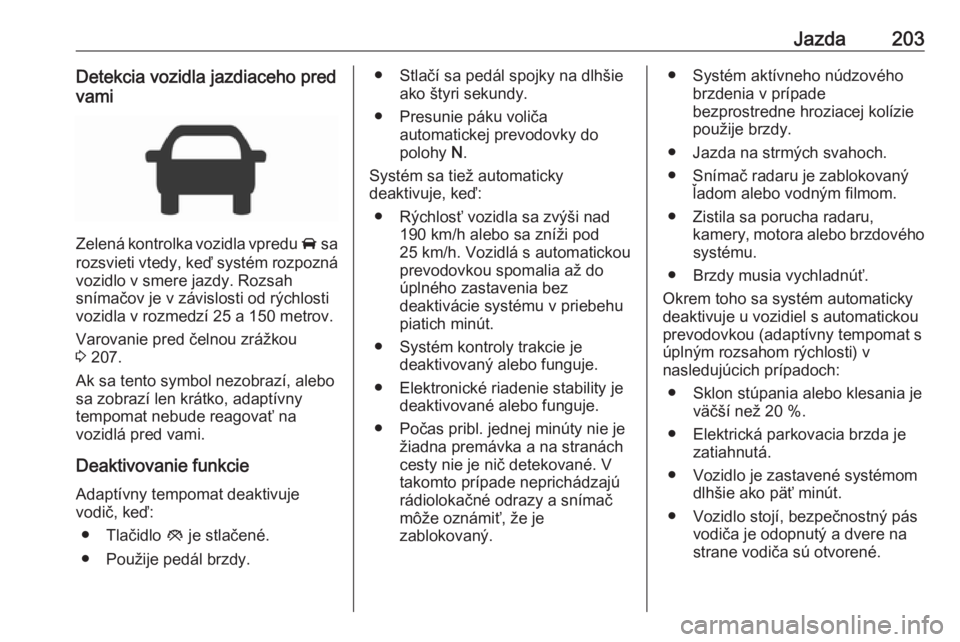 OPEL INSIGNIA BREAK 2018.5  Používateľská príručka (in Slovak) Jazda203Detekcia vozidla jazdiaceho pred
vami
Zelená kontrolka vozidla vpredu  A sa
rozsvieti vtedy, keď systém rozpozná
vozidlo v smere jazdy. Rozsah
snímačov je v závislosti od rýchlosti
voz