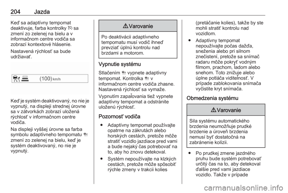 OPEL INSIGNIA BREAK 2018.5  Používateľská príručka (in Slovak) 204JazdaKeď sa adaptívny tempomat
deaktivuje, farba kontrolky  m sa
zmení zo zelenej na bielu a v
informačnom centre vodiča sa
zobrazí kontextové hlásenie.
Nastavená rýchlosť sa bude
udrži