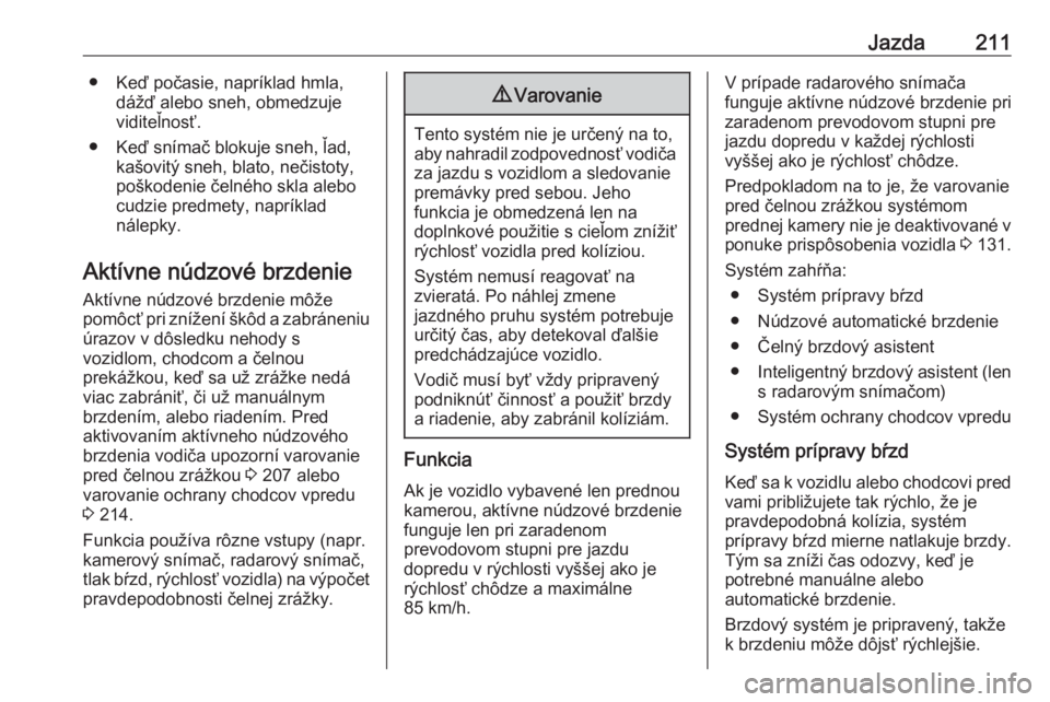 OPEL INSIGNIA BREAK 2018.5  Používateľská príručka (in Slovak) Jazda211● Keď počasie, napríklad hmla,dážď alebo sneh, obmedzuje
viditeľnosť.
● Keď snímač blokuje sneh, ľad, kašovitý sneh, blato, nečistoty,
poškodenie čelného skla alebo
cudzi