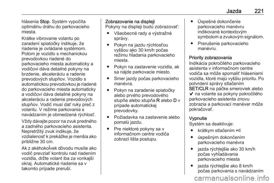 OPEL INSIGNIA BREAK 2018.5  Používateľská príručka (in Slovak) Jazda221hlásenia Stop. Systém vypočíta
optimálnu dráhu do parkovacieho miesta.
Krátke vibrovanie volantu po
zaradení spiatočky indikuje, že
riadenie je ovládané systémom.
Potom je vozidlo