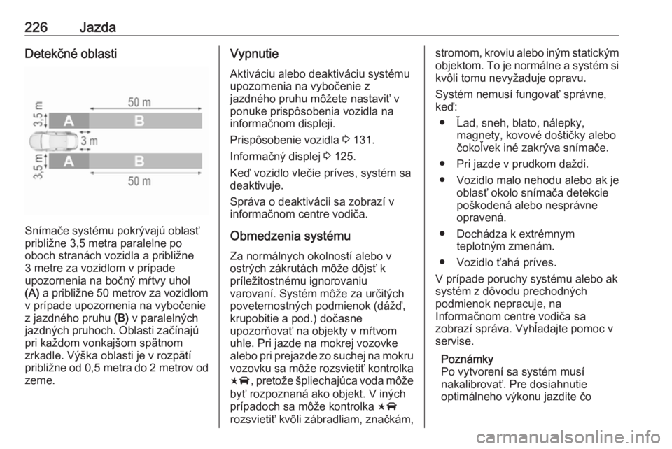 OPEL INSIGNIA BREAK 2018.5  Používateľská príručka (in Slovak) 226JazdaDetekčné oblasti
Snímače systému pokrývajú oblasť
približne 3,5 metra paralelne po
oboch stranách vozidla a približne
3 metre za vozidlom v prípade
upozornenia na bočný mŕtvy uh