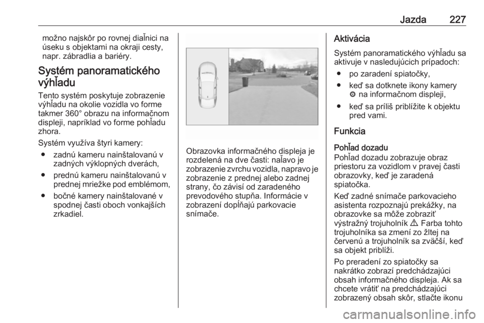 OPEL INSIGNIA BREAK 2018.5  Používateľská príručka (in Slovak) Jazda227možno najskôr po rovnej diaľnici na
úseku s objektami na okraji cesty,
napr. zábradlia a bariéry.
Systém panoramatického výhľadu
Tento systém poskytuje zobrazenie výhľadu na okoli