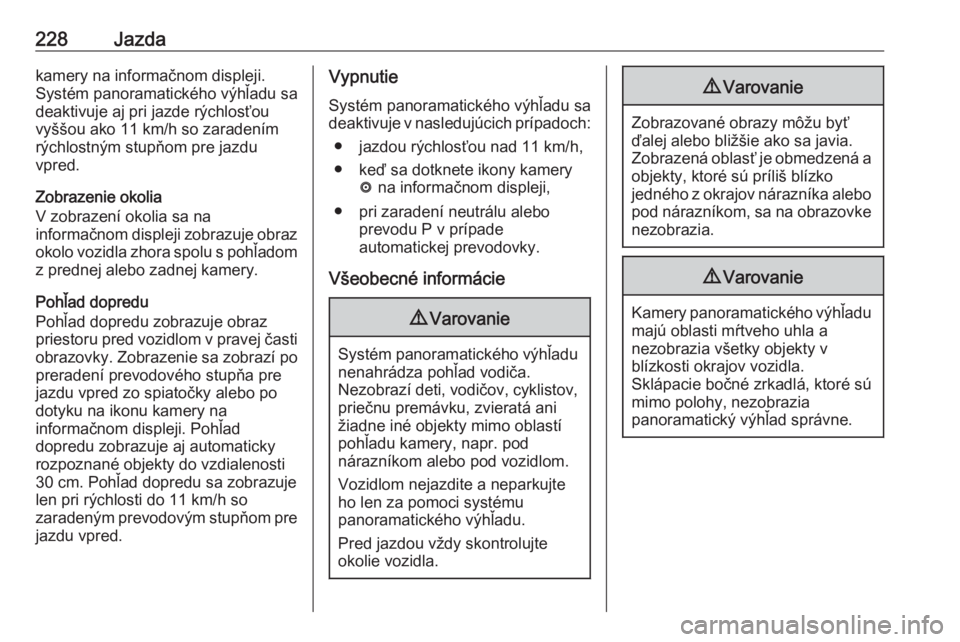 OPEL INSIGNIA BREAK 2018.5  Používateľská príručka (in Slovak) 228Jazdakamery na informačnom displeji.
Systém panoramatického výhľadu sa
deaktivuje aj pri jazde rýchlosťou
vyššou ako 11 km/h so zaradením rýchlostným stupňom pre jazdu
vpred.
Zobrazeni