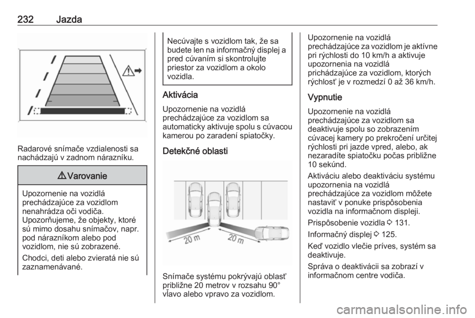 OPEL INSIGNIA BREAK 2018.5  Používateľská príručka (in Slovak) 232Jazda
Radarové snímače vzdialenosti sa
nachádzajú v zadnom nárazníku.
9 Varovanie
Upozornenie na vozidlá
prechádzajúce za vozidlom
nenahrádza oči vodiča.
Upozorňujeme, že objekty, kt
