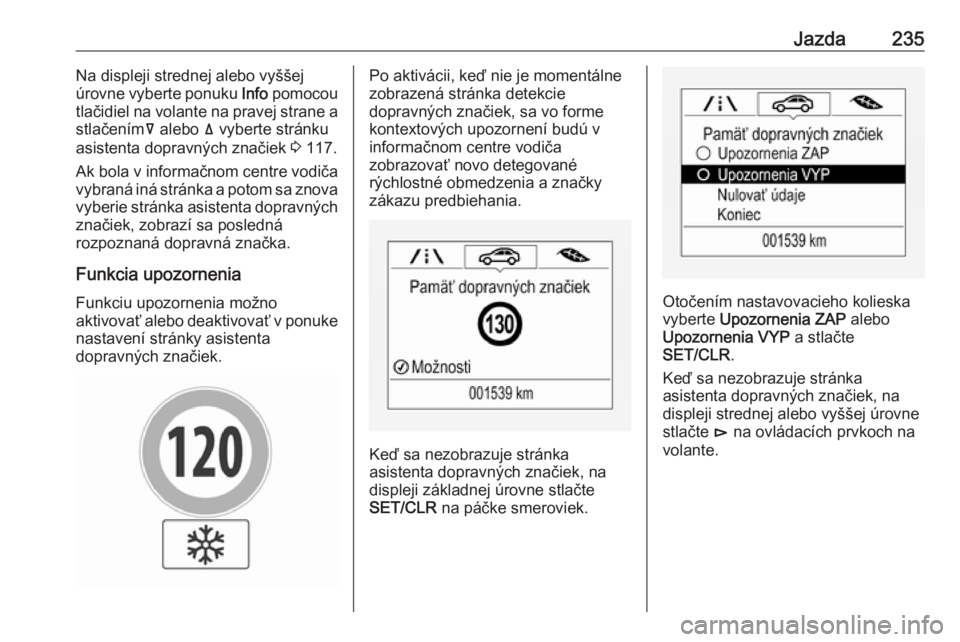OPEL INSIGNIA BREAK 2018.5  Používateľská príručka (in Slovak) Jazda235Na displeji strednej alebo vyššej
úrovne vyberte ponuku  Info pomocou
tlačidiel na volante na pravej strane a stlačením å alebo  ä vyberte stránku
asistenta dopravných značiek  3 11
