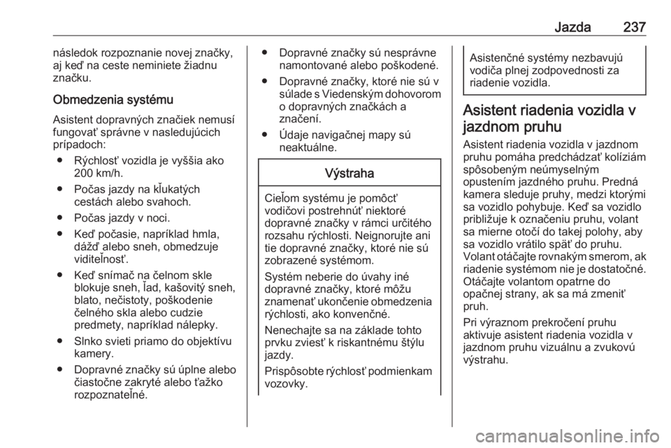 OPEL INSIGNIA BREAK 2018.5  Používateľská príručka (in Slovak) Jazda237následok rozpoznanie novej značky,
aj keď na ceste neminiete žiadnu
značku.
Obmedzenia systému Asistent dopravných značiek nemusí
fungovať správne v nasledujúcich
prípadoch:
● R