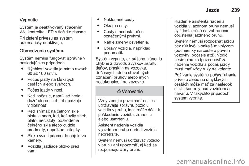 OPEL INSIGNIA BREAK 2018.5  Používateľská príručka (in Slovak) Jazda239VypnutieSystém je deaktivovaný stlačením
a ; kontrolka LED v tlačidle zhasne.
Pri zistení prívesu sa systém
automaticky deaktivuje.
Obmedzenia systému Systém nemusí fungovať správ