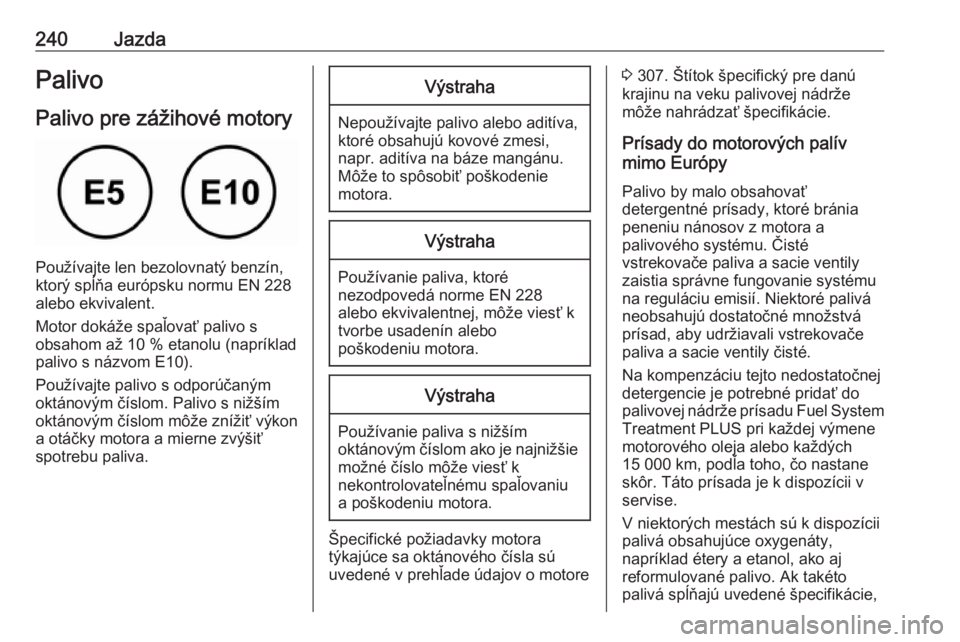 OPEL INSIGNIA BREAK 2018.5  Používateľská príručka (in Slovak) 240JazdaPalivo
Palivo pre zážihové motory
Používajte len bezolovnatý benzín,
ktorý spĺňa európsku normu EN 228
alebo ekvivalent.
Motor dokáže spaľovať palivo s
obsahom až 10 % etanolu 