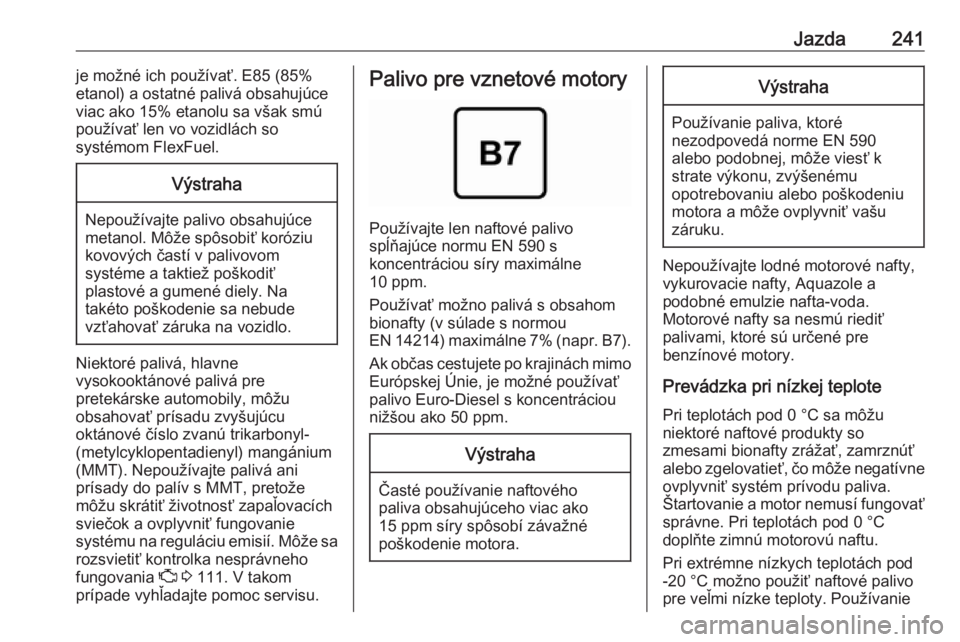 OPEL INSIGNIA BREAK 2018.5  Používateľská príručka (in Slovak) Jazda241je možné ich používať. E85 (85%
etanol) a ostatné palivá obsahujúce
viac ako 15% etanolu sa však smú
používať len vo vozidlách so
systémom FlexFuel.Výstraha
Nepoužívajte pali