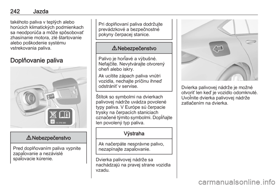 OPEL INSIGNIA BREAK 2018.5  Používateľská príručka (in Slovak) 242Jazdatakéhoto paliva v teplých alebo
horúcich klimatických podmienkach
sa neodporúča a môže spôsobovať
zhasínanie motora, zlé štartovanie
alebo poškodenie systému
vstrekovania paliva