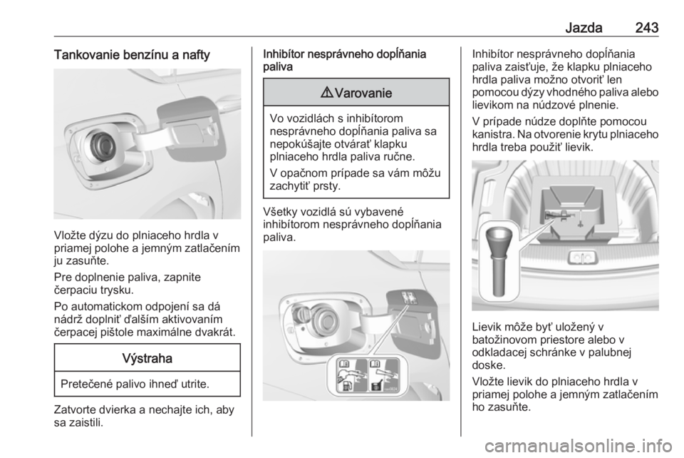 OPEL INSIGNIA BREAK 2018.5  Používateľská príručka (in Slovak) Jazda243Tankovanie benzínu a nafty
Vložte dýzu do plniaceho hrdla v
priamej polohe a jemným zatlačením
ju zasuňte.
Pre doplnenie paliva, zapnite
čerpaciu trysku.
Po automatickom odpojení sa d